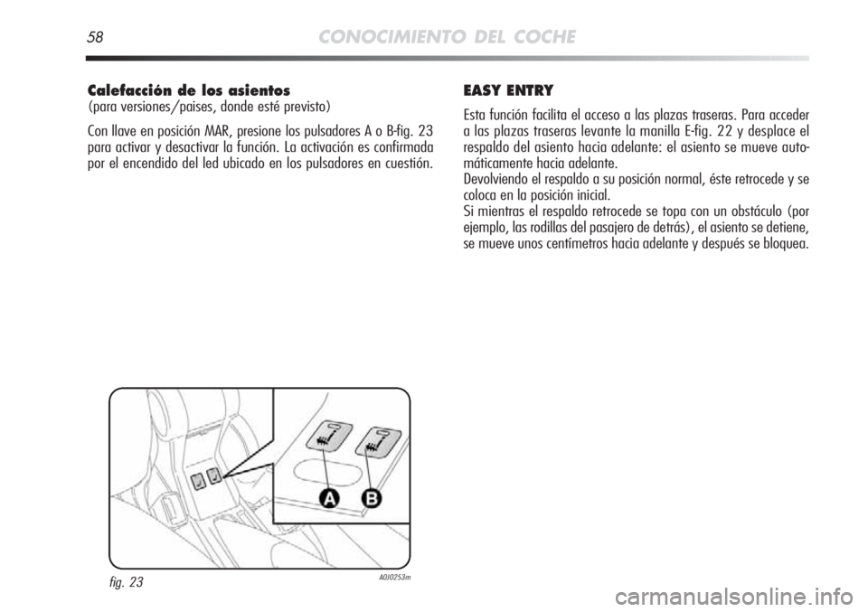 Alfa Romeo MiTo 2012 Manual de Empleo y Cuidado (in Spanish) 58CONOCIMIENTO DEL COCHE
Calefacción de los asientos
(para versiones/paises, donde esté previsto)
Con llave en posición MAR, presione los pulsadores A o B-fig. 23
para activar y desactivar la func Alfa Romeo MiTo 2012 Manual de Empleo y Cuidado (in Spanish) 58CONOCIMIENTO DEL COCHE
Calefacción de los asientos
(para versiones/paises, donde esté previsto)
Con llave en posición MAR, presione los pulsadores A o B-fig. 23
para activar y desactivar la func