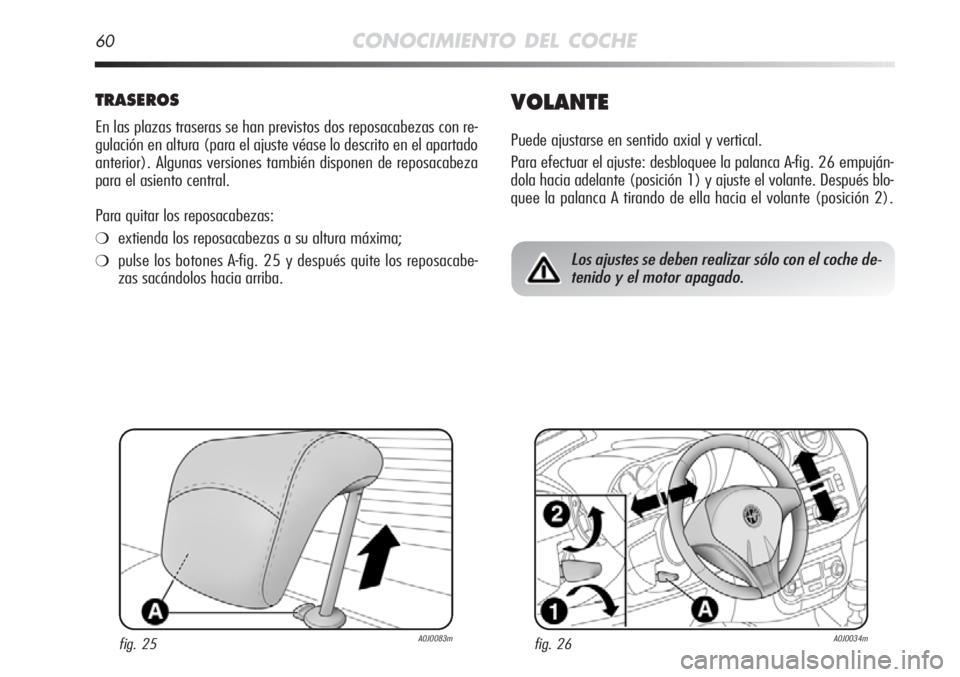 Alfa Romeo MiTo 2012  Manual de Empleo y Cuidado (in Spanish) 60CONOCIMIENTO DEL COCHE
TRASEROS
En las plazas traseras se han previstos dos reposacabezas con re-
gulación en altura (para el ajuste véase lo descrito en el apartado
anterior). Algunas versiones t