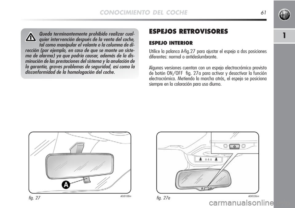 Alfa Romeo MiTo 2012  Manual de Empleo y Cuidado (in Spanish) CONOCIMIENTO DEL COCHE61
1ESPEJOS RETROVISORES
ESPEJO INTERIOR
Utilice la palanca A-fig.27 para ajustar el espejo a dos posiciones
diferentes: normal o antideslumbrante. 
Algunas versiones cuentan con