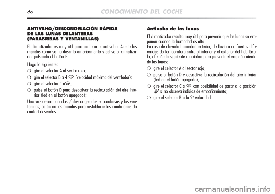 Alfa Romeo MiTo 2012 Manual de Empleo y Cuidado (in Spanish) 66CONOCIMIENTO DEL COCHE
ANTIVAHO/DESCONGELACIÓN RÁPIDA
DE LAS LUNAS DELANTERAS
(PARABRISAS Y VENTANILLAS)
El climatizador es muy útil para acelerar el antivaho. Ajuste los
mandos como se ha descr Alfa Romeo MiTo 2012 Manual de Empleo y Cuidado (in Spanish) 66CONOCIMIENTO DEL COCHE
ANTIVAHO/DESCONGELACIÓN RÁPIDA
DE LAS LUNAS DELANTERAS
(PARABRISAS Y VENTANILLAS)
El climatizador es muy útil para acelerar el antivaho. Ajuste los
mandos como se ha descr