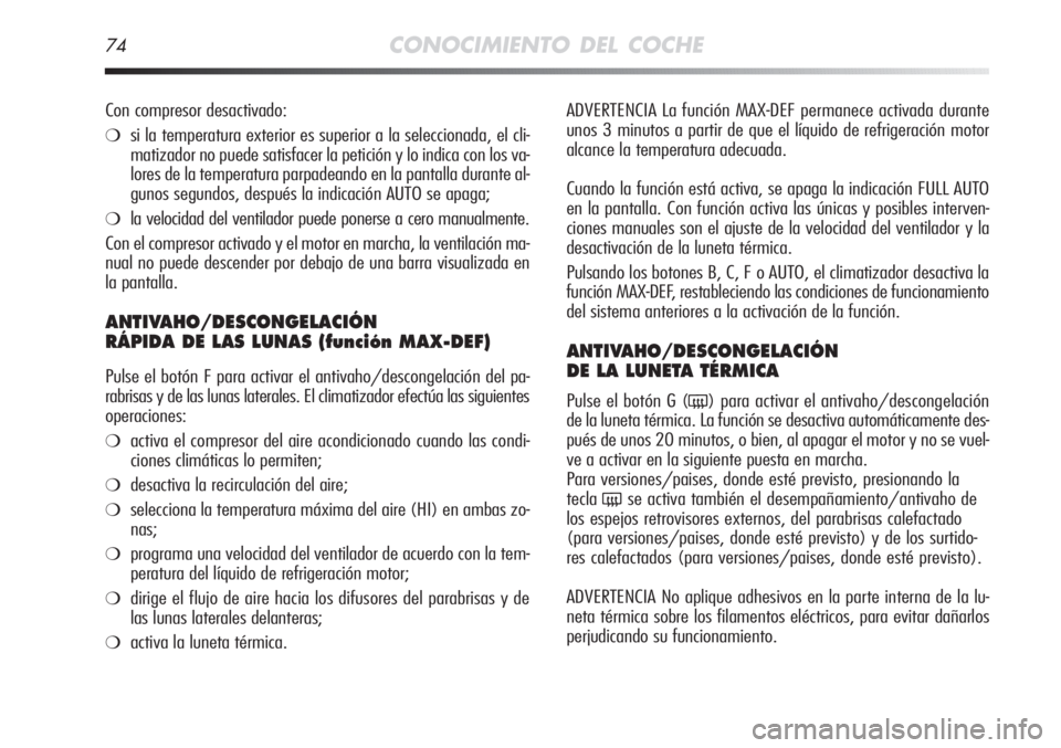 Alfa Romeo MiTo 2012 Manual de Empleo y Cuidado (in Spanish) 74CONOCIMIENTO DEL COCHE
ADVERTENCIA La función MAX-DEF permanece activada durante
unos 3 minutos a partir de que el líquido de refrigeración motor
alcance la temperatura adecuada.
Cuando la funci Alfa Romeo MiTo 2012 Manual de Empleo y Cuidado (in Spanish) 74CONOCIMIENTO DEL COCHE
ADVERTENCIA La función MAX-DEF permanece activada durante
unos 3 minutos a partir de que el líquido de refrigeración motor
alcance la temperatura adecuada.
Cuando la funci