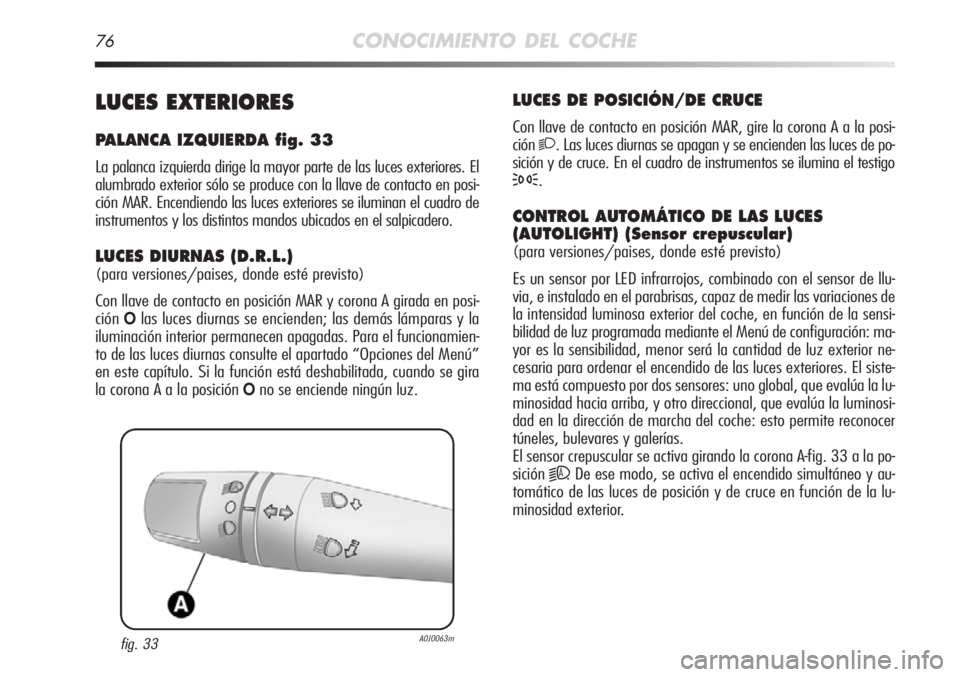 Alfa Romeo MiTo 2012 Manual de Empleo y Cuidado (in Spanish) 76CONOCIMIENTO DEL COCHE
LUCES DE POSICIÓN/DE CRUCE
Con llave de contacto en posición MAR, gire la corona A a la posi-
ción
2. Las luces diurnas se apagan y se encienden las luces de po-
sición y Alfa Romeo MiTo 2012 Manual de Empleo y Cuidado (in Spanish) 76CONOCIMIENTO DEL COCHE
LUCES DE POSICIÓN/DE CRUCE
Con llave de contacto en posición MAR, gire la corona A a la posi-
ción
2. Las luces diurnas se apagan y se encienden las luces de po-
sición y
