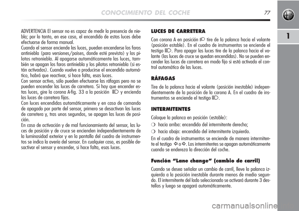 Alfa Romeo MiTo 2012 Manual de Empleo y Cuidado (in Spanish) CONOCIMIENTO DEL COCHE77
1
LUCES DE CARRETERA
Con corona A en posición 2tire de la palanca hacia el volante
(posición estable). En el cuadro de instrumentos se enciende el
testigo
1. Para apagar las Alfa Romeo MiTo 2012 Manual de Empleo y Cuidado (in Spanish) CONOCIMIENTO DEL COCHE77
1
LUCES DE CARRETERA
Con corona A en posición 2tire de la palanca hacia el volante
(posición estable). En el cuadro de instrumentos se enciende el
testigo
1. Para apagar las