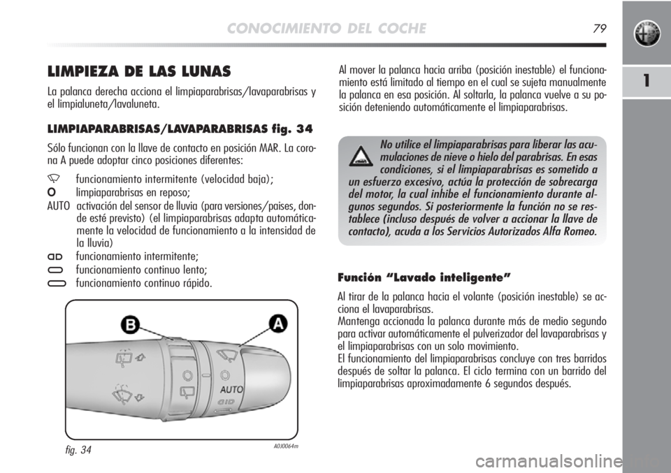 Alfa Romeo MiTo 2012  Manual de Empleo y Cuidado (in Spanish) CONOCIMIENTO DEL COCHE79
1
Al mover la palanca hacia arriba (posición inestable) el funciona-
miento está limitado al tiempo en el cual se sujeta manualmente
la palanca en esa posición. Al soltarla