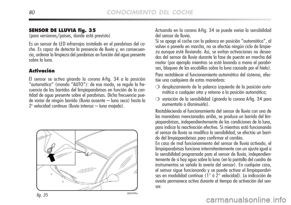 Alfa Romeo MiTo 2012 Manual de Empleo y Cuidado (in Spanish) 80CONOCIMIENTO DEL COCHE
Actuando en la corona A-fig. 34 se puede variar la sensibilidad
del sensor de lluvia.
Si se apaga el coche con la palanca en posición “automática”, al
volver a ponerlo Alfa Romeo MiTo 2012 Manual de Empleo y Cuidado (in Spanish) 80CONOCIMIENTO DEL COCHE
Actuando en la corona A-fig. 34 se puede variar la sensibilidad
del sensor de lluvia.
Si se apaga el coche con la palanca en posición “automática”, al
volver a ponerlo