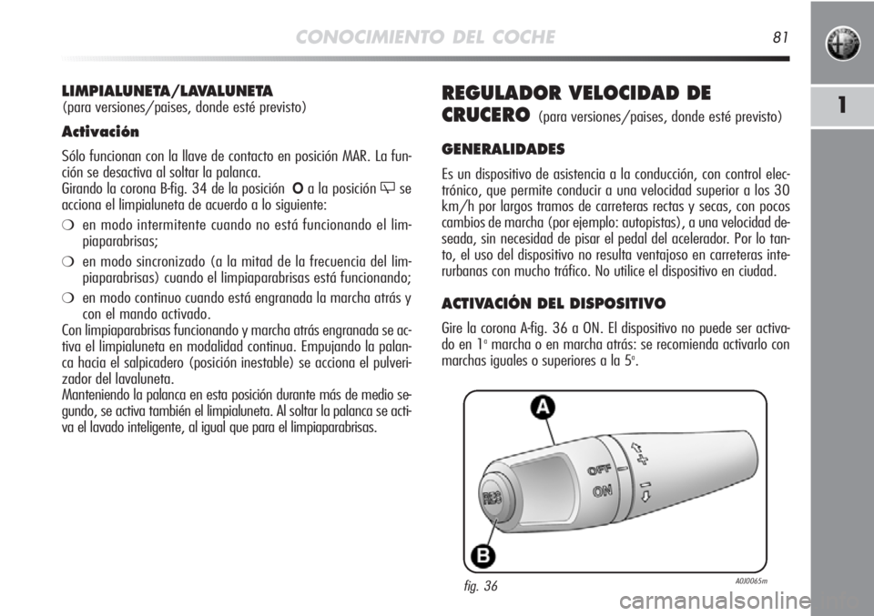 Alfa Romeo MiTo 2012 Manual de Empleo y Cuidado (in Spanish) CONOCIMIENTO DEL COCHE81
1REGULADOR VELOCIDAD DE
CRUCERO
(para versiones/paises, donde esté previsto)
GENERALIDADES
Es un dispositivo de asistencia a la conducción, con control elec-
trónico, que p Alfa Romeo MiTo 2012 Manual de Empleo y Cuidado (in Spanish) CONOCIMIENTO DEL COCHE81
1REGULADOR VELOCIDAD DE
CRUCERO
(para versiones/paises, donde esté previsto)
GENERALIDADES
Es un dispositivo de asistencia a la conducción, con control elec-
trónico, que p