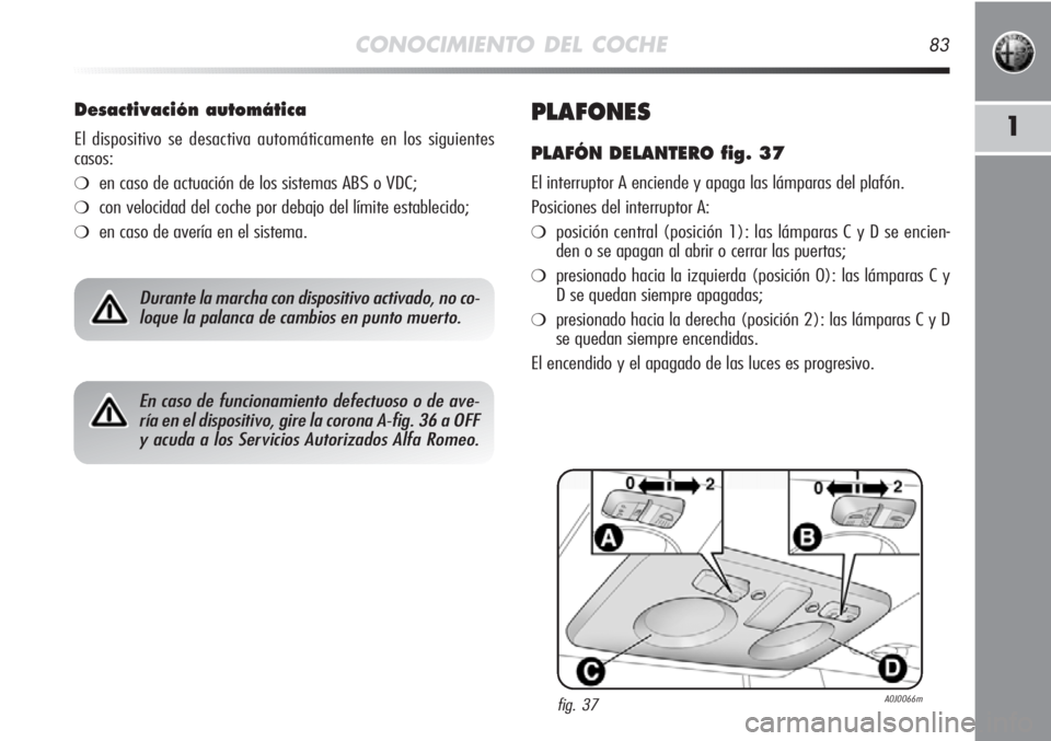 Alfa Romeo MiTo 2012 Manual de Empleo y Cuidado (in Spanish) CONOCIMIENTO DEL COCHE83
1PLAFONES
PLAFÓN DELANTERO fig. 37
El interruptor A enciende y apaga las lámparas del plafón.
Posiciones del interruptor A:
❍posición central (posición 1): las lámpara Alfa Romeo MiTo 2012 Manual de Empleo y Cuidado (in Spanish) CONOCIMIENTO DEL COCHE83
1PLAFONES
PLAFÓN DELANTERO fig. 37
El interruptor A enciende y apaga las lámparas del plafón.
Posiciones del interruptor A:
❍posición central (posición 1): las lámpara