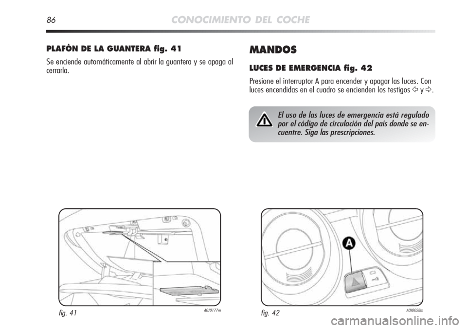 Alfa Romeo MiTo 2012 Manual de Empleo y Cuidado (in Spanish) 86CONOCIMIENTO DEL COCHE
MANDOS
LUCES DE EMERGENCIA fig. 42
Presione el interruptor A para encender y apagar las luces. Con
luces encendidas en el cuadro se encienden los testigos
ŸyΔ.
PLAFÓN DE L Alfa Romeo MiTo 2012 Manual de Empleo y Cuidado (in Spanish) 86CONOCIMIENTO DEL COCHE
MANDOS
LUCES DE EMERGENCIA fig. 42
Presione el interruptor A para encender y apagar las luces. Con
luces encendidas en el cuadro se encienden los testigos
ŸyΔ.
PLAFÓN DE L