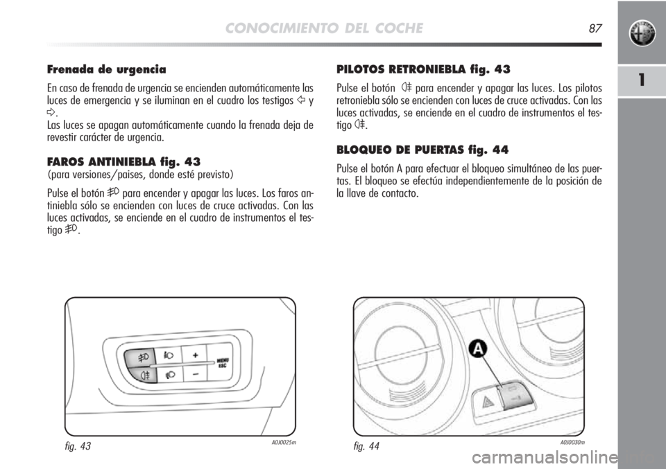 Alfa Romeo MiTo 2012 Manual de Empleo y Cuidado (in Spanish) CONOCIMIENTO DEL COCHE87
1
PILOTOS RETRONIEBLA fig. 43
Pulse el botón 4para encender y apagar las luces. Los pilotos
retroniebla sólo se encienden con luces de cruce activadas. Con las
luces activa Alfa Romeo MiTo 2012 Manual de Empleo y Cuidado (in Spanish) CONOCIMIENTO DEL COCHE87
1
PILOTOS RETRONIEBLA fig. 43
Pulse el botón 4para encender y apagar las luces. Los pilotos
retroniebla sólo se encienden con luces de cruce activadas. Con las
luces activa