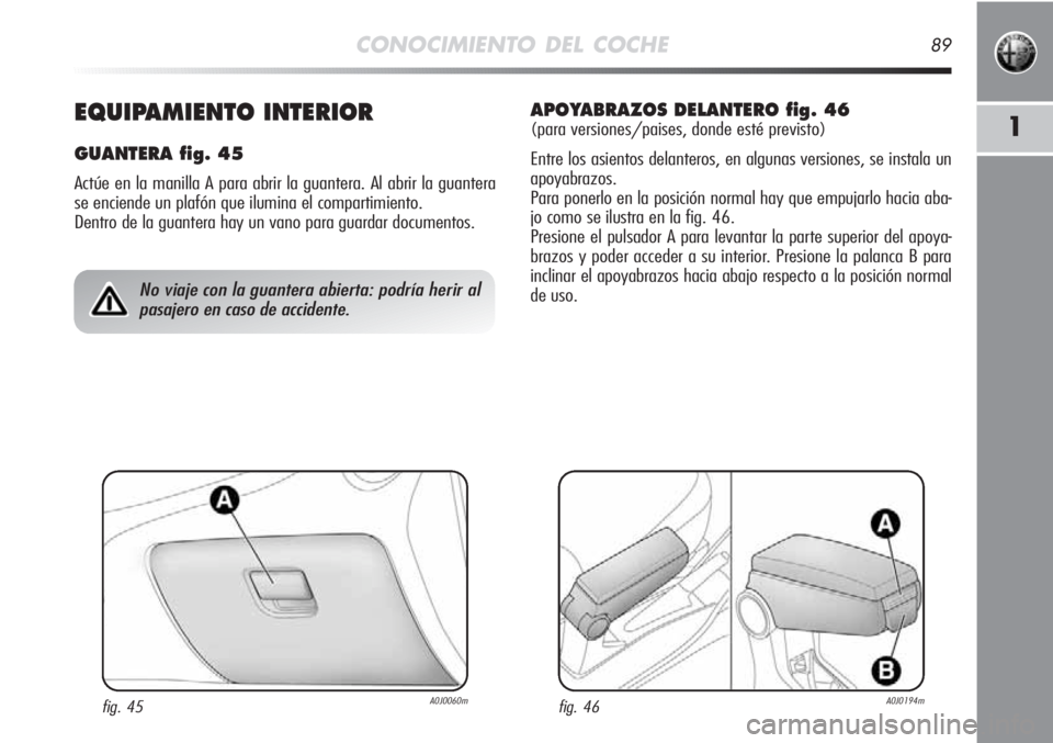 Alfa Romeo MiTo 2012 Manual de Empleo y Cuidado (in Spanish) CONOCIMIENTO DEL COCHE89
11EQUIPAMIENTO INTERIOR
GUANTERA fig. 45
Actúe en la manilla A para abrir la guantera. Al abrir la guantera
se enciende un plafón que ilumina el compartimiento.
Dentro de l Alfa Romeo MiTo 2012 Manual de Empleo y Cuidado (in Spanish) CONOCIMIENTO DEL COCHE89
11EQUIPAMIENTO INTERIOR
GUANTERA fig. 45
Actúe en la manilla A para abrir la guantera. Al abrir la guantera
se enciende un plafón que ilumina el compartimiento.
Dentro de l