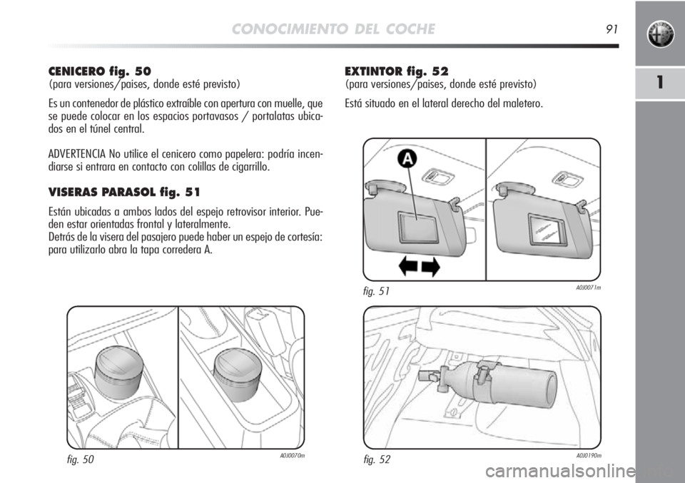 Alfa Romeo MiTo 2012 Manual de Empleo y Cuidado (in Spanish) CONOCIMIENTO DEL COCHE91
1
CENICERO fig. 50
(para versiones/paises, donde esté previsto)
Es un contenedor de plástico extraíble con apertura con muelle, que
se puede colocar en los espacios portava Alfa Romeo MiTo 2012 Manual de Empleo y Cuidado (in Spanish) CONOCIMIENTO DEL COCHE91
1
CENICERO fig. 50
(para versiones/paises, donde esté previsto)
Es un contenedor de plástico extraíble con apertura con muelle, que
se puede colocar en los espacios portava