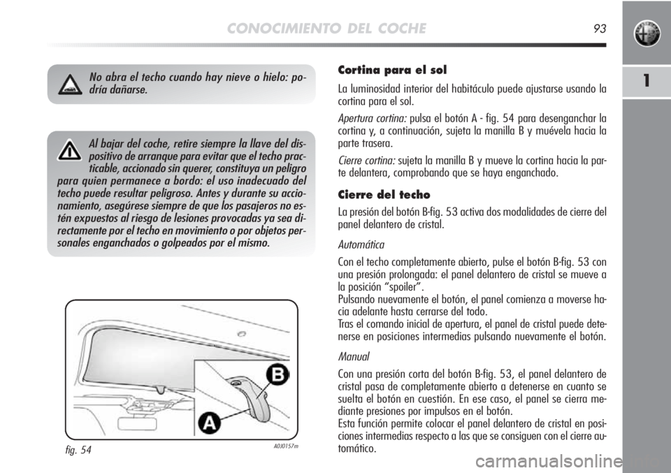 Alfa Romeo MiTo 2012 Manual de Empleo y Cuidado (in Spanish) CONOCIMIENTO DEL COCHE93
1
Cortina para el sol
La luminosidad interior del habitáculo puede ajustarse usando la
cortina para el sol.
Apertura cortina:pulsa el botón A - fig. 54 para desenganchar la
Alfa Romeo MiTo 2012 Manual de Empleo y Cuidado (in Spanish) CONOCIMIENTO DEL COCHE93
1
Cortina para el sol
La luminosidad interior del habitáculo puede ajustarse usando la
cortina para el sol.
Apertura cortina:pulsa el botón A - fig. 54 para desenganchar la