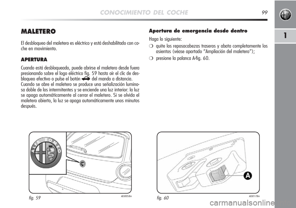 Alfa Romeo MiTo 2012 Manual de Empleo y Cuidado (in Spanish) CONOCIMIENTO DEL COCHE99
1MALETERO
El desbloqueo del maletero es eléctrico y está deshabilitado con co-
che en movimiento.
APERTURA
Cuando está desbloqueado, puede abrirse el maletero desde fuera
p Alfa Romeo MiTo 2012 Manual de Empleo y Cuidado (in Spanish) CONOCIMIENTO DEL COCHE99
1MALETERO
El desbloqueo del maletero es eléctrico y está deshabilitado con co-
che en movimiento.
APERTURA
Cuando está desbloqueado, puede abrirse el maletero desde fuera
p