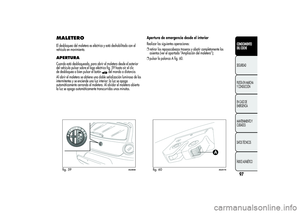 Alfa Romeo MiTo 2013 Manual de Empleo y Cuidado (in Spanish) MALETEROEl desbloqueo del maletero es eléctrico y está deshabilitado con el
vehículo en movimiento.APERTURACuando está desbloqueado, para abrir el maletero desde el exterior
del vehículo pulsar s Alfa Romeo MiTo 2013 Manual de Empleo y Cuidado (in Spanish) MALETEROEl desbloqueo del maletero es eléctrico y está deshabilitado con el
vehículo en movimiento.APERTURACuando está desbloqueado, para abrir el maletero desde el exterior
del vehículo pulsar s