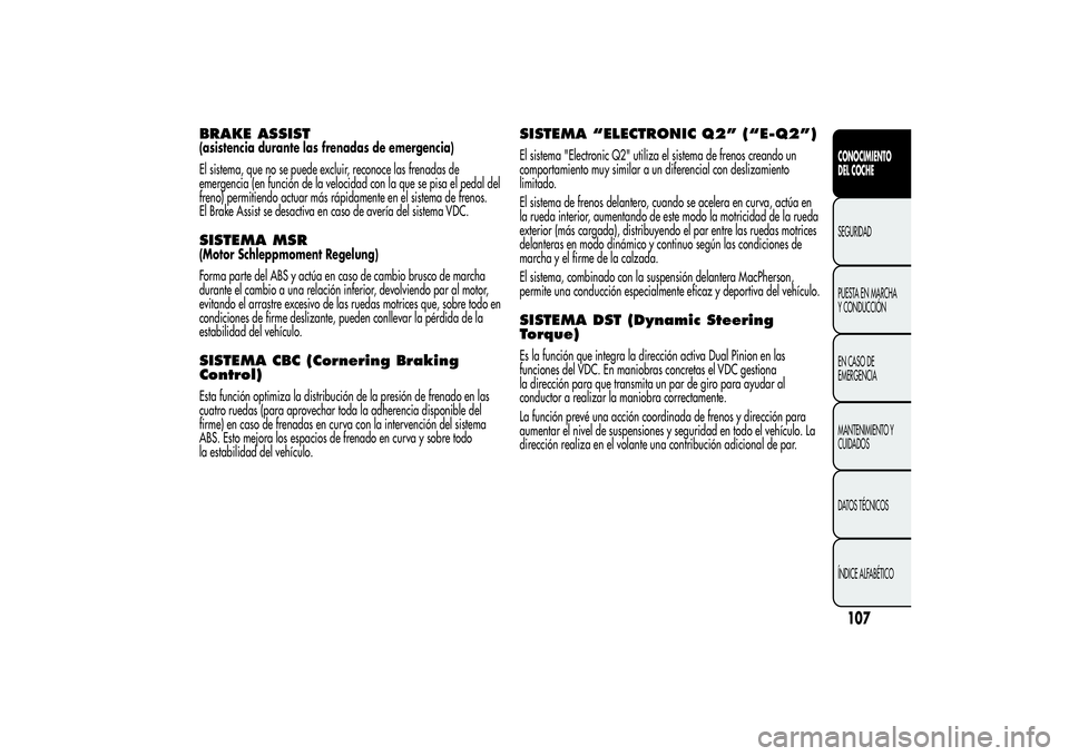 Alfa Romeo MiTo 2013 Manual de Empleo y Cuidado (in Spanish) BRAKE ASSIST(asistencia durante las frenadas de emergencia)
El sistema, que no se puede excluir, reconoce las frenadas de
emergencia (en función de la velocidad con la que se pisa el pedal del
freno) Alfa Romeo MiTo 2013 Manual de Empleo y Cuidado (in Spanish) BRAKE ASSIST(asistencia durante las frenadas de emergencia)
El sistema, que no se puede excluir, reconoce las frenadas de
emergencia (en función de la velocidad con la que se pisa el pedal del
freno)