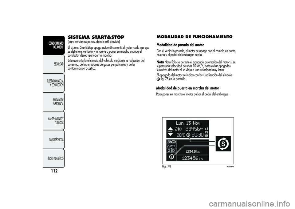 Alfa Romeo MiTo 2013 Manual de Empleo y Cuidado (in Spanish) SISTEMA START&STOP(para versiones/países, donde esté previsto)
El sistema Start&Stop apaga automáticamente el motor cada vez que
se detiene el vehículo y lo vuelve a poner en marcha cuando el
cond Alfa Romeo MiTo 2013 Manual de Empleo y Cuidado (in Spanish) SISTEMA START&STOP(para versiones/países, donde esté previsto)
El sistema Start&Stop apaga automáticamente el motor cada vez que
se detiene el vehículo y lo vuelve a poner en marcha cuando el
cond