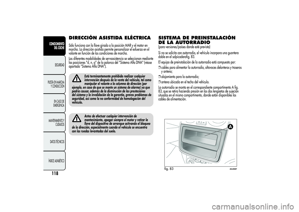 Alfa Romeo MiTo 2013  Manual de Empleo y Cuidado (in Spanish) DIRECCIÓN ASISTIDA ELÉCTRICASólo funciona con la llave girada a la posición MAR y el motor en
marcha. La dirección asistida permite personalizar el esfuerzo en el
volante en función de las condi