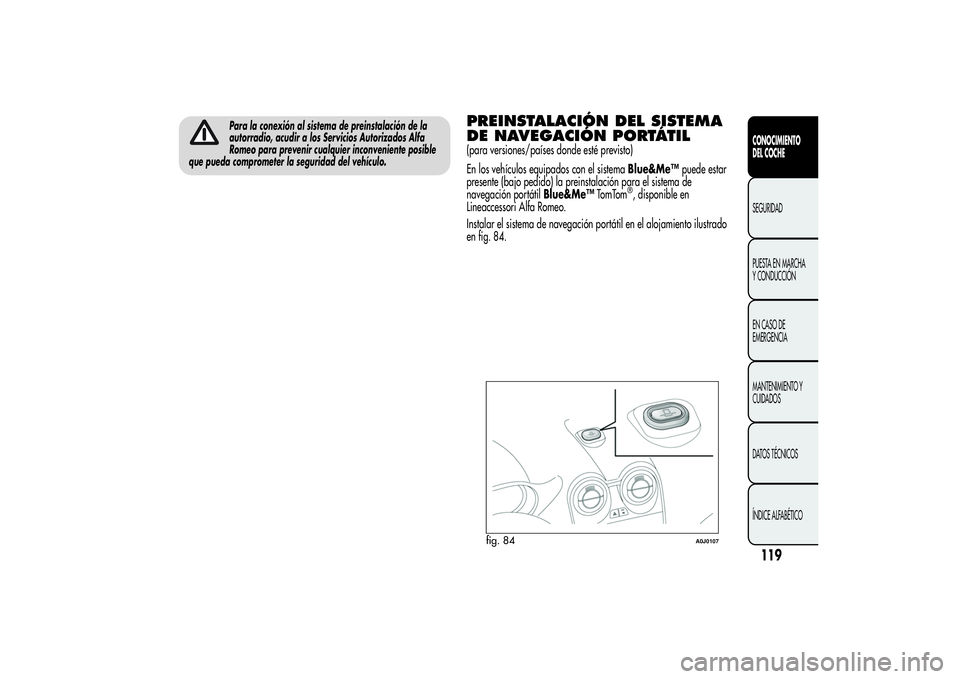 Alfa Romeo MiTo 2013  Manual de Empleo y Cuidado (in Spanish) Para la conexión al sistema de preinstalación de la
autorradio, acudir a los Servicios Autorizados Alfa
Romeo para prevenir cualquier inconveniente posible
que pueda comprometer la seguridad del veh