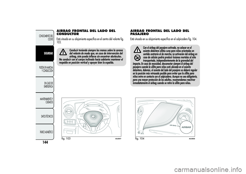 Alfa Romeo MiTo 2013 Manual de Empleo y Cuidado (in Spanish) AIRBAG FRONTAL DEL LADO DEL
CONDUCTOREstá situado en su alojamiento específico en el centro del volante fig.
103.
Conducir teniendo siempre las manos sobre la corona
del volante de modo que, en caso Alfa Romeo MiTo 2013 Manual de Empleo y Cuidado (in Spanish) AIRBAG FRONTAL DEL LADO DEL
CONDUCTOREstá situado en su alojamiento específico en el centro del volante fig.
103.
Conducir teniendo siempre las manos sobre la corona
del volante de modo que, en caso