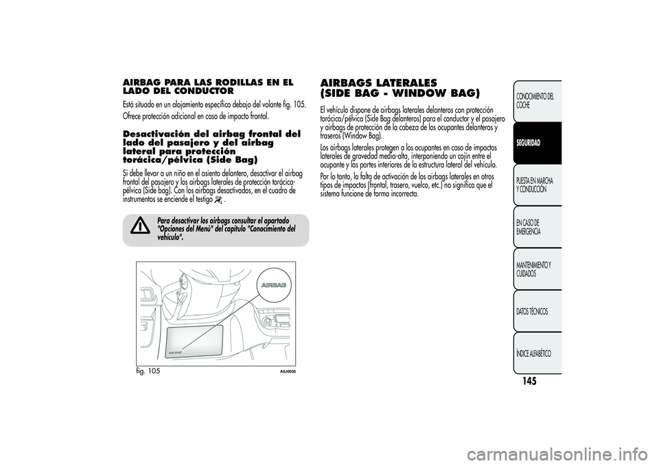 Alfa Romeo MiTo 2013 Manual de Empleo y Cuidado (in Spanish) AIRBAG PARA LAS RODILLAS EN EL
LADO DEL CONDUCTOREstá situado en un alojamiento específico debajo del volante fig. 105.
Ofrece protección adicional en caso de impacto frontal.Desactivación del air Alfa Romeo MiTo 2013 Manual de Empleo y Cuidado (in Spanish) AIRBAG PARA LAS RODILLAS EN EL
LADO DEL CONDUCTOREstá situado en un alojamiento específico debajo del volante fig. 105.
Ofrece protección adicional en caso de impacto frontal.Desactivación del air