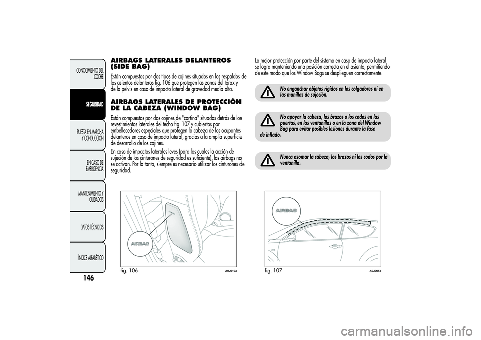 Alfa Romeo MiTo 2013 Manual de Empleo y Cuidado (in Spanish) AIRBAGS LATERALES DELANTEROS
(SIDE BAG)Están compuestos por dos tipos de cojines situados en los respaldos de
los asientos delanteros fig. 106 que protegen las zonas del tórax y
de la pelvis en caso Alfa Romeo MiTo 2013 Manual de Empleo y Cuidado (in Spanish) AIRBAGS LATERALES DELANTEROS
(SIDE BAG)Están compuestos por dos tipos de cojines situados en los respaldos de
los asientos delanteros fig. 106 que protegen las zonas del tórax y
de la pelvis en caso