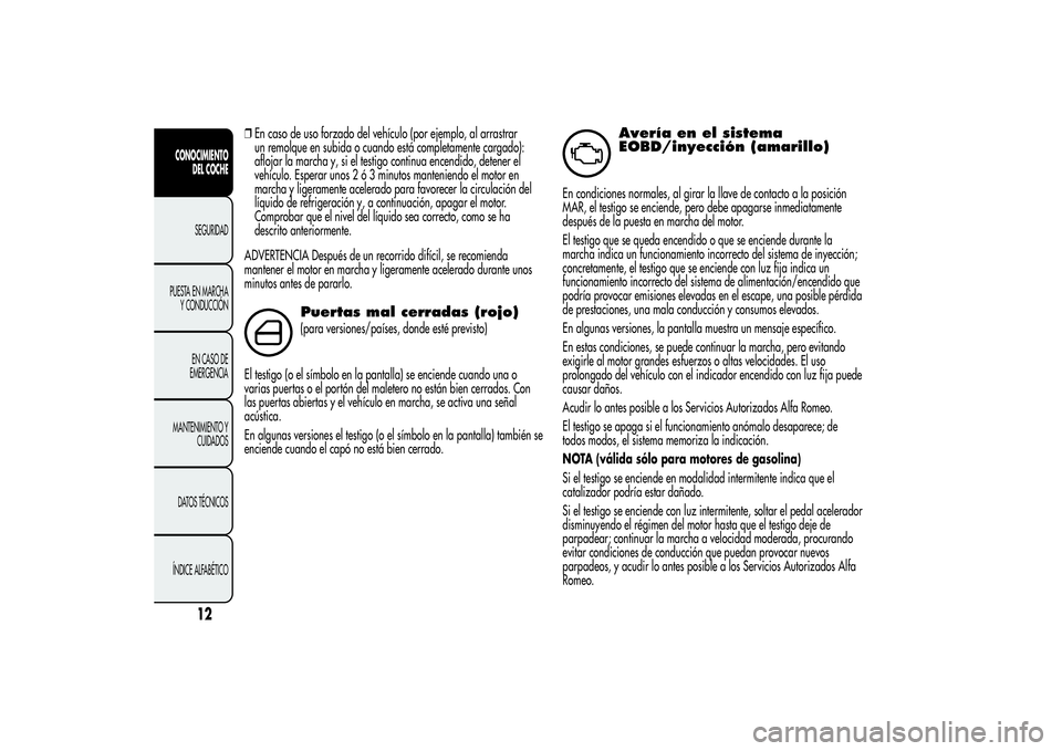 Alfa Romeo MiTo 2013  Manual de Empleo y Cuidado (in Spanish) ❒En caso de uso forzado del vehículo (por ejemplo, al arrastrar
un remolque en subida o cuando está completamente cargado):
aflojar la marcha y, si el testigo continua encendido, detener el
vehíc