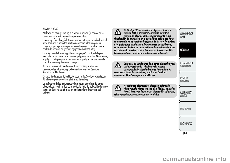 Alfa Romeo MiTo 2013 Manual de Empleo y Cuidado (in Spanish) ADVERTENCIAS
No lavar los asientos con agua o vapor a presión (a mano o en las
estaciones de lavado automático para asientos).
Los airbags frontales y/o laterales pueden activarse cuando el vehícul Alfa Romeo MiTo 2013 Manual de Empleo y Cuidado (in Spanish) ADVERTENCIAS
No lavar los asientos con agua o vapor a presión (a mano o en las
estaciones de lavado automático para asientos).
Los airbags frontales y/o laterales pueden activarse cuando el vehícul