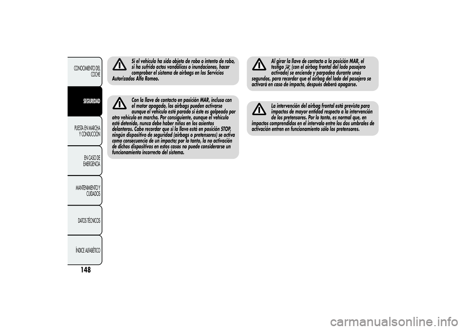Alfa Romeo MiTo 2013 Manual de Empleo y Cuidado (in Spanish) Si el vehículo ha sido objeto de robo o intento de robo,
si ha sufrido actos vandálicos o inundaciones, hacer
comprobar el sistema de airbags en los Servicios
Autorizados Alfa Romeo.Con la llave de Alfa Romeo MiTo 2013 Manual de Empleo y Cuidado (in Spanish) Si el vehículo ha sido objeto de robo o intento de robo,
si ha sufrido actos vandálicos o inundaciones, hacer
comprobar el sistema de airbags en los Servicios
Autorizados Alfa Romeo.Con la llave de