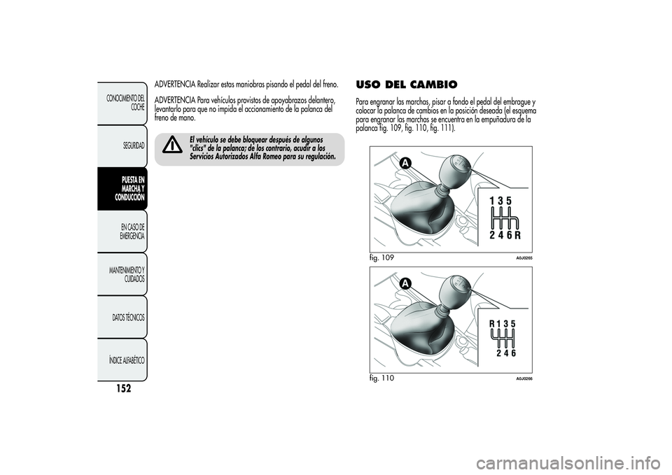 Alfa Romeo MiTo 2013 Manual de Empleo y Cuidado (in Spanish) ADVERTENCIA Realizar estas maniobras pisando el pedal del freno.
ADVERTENCIA Para vehículos provistos de apoyabrazos delantero,
levantarlo para que no impida el accionamiento de la palanca del
freno Alfa Romeo MiTo 2013 Manual de Empleo y Cuidado (in Spanish) ADVERTENCIA Realizar estas maniobras pisando el pedal del freno.
ADVERTENCIA Para vehículos provistos de apoyabrazos delantero,
levantarlo para que no impida el accionamiento de la palanca del
freno