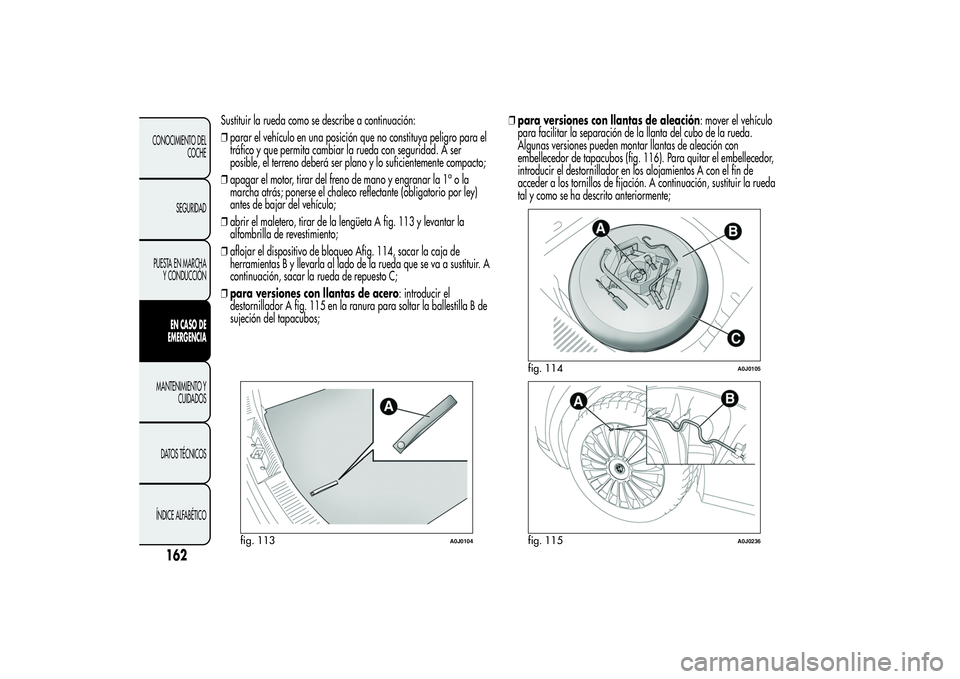 Alfa Romeo MiTo 2013 Manual de Empleo y Cuidado (in Spanish) Sustituir la rueda como se describe a continuación:
❒parar el vehículo en una posición que no constituya peligro para el
tráfico y que permita cambiar la rueda con seguridad. A ser
posible, el t Alfa Romeo MiTo 2013 Manual de Empleo y Cuidado (in Spanish) Sustituir la rueda como se describe a continuación:
❒parar el vehículo en una posición que no constituya peligro para el
tráfico y que permita cambiar la rueda con seguridad. A ser
posible, el t