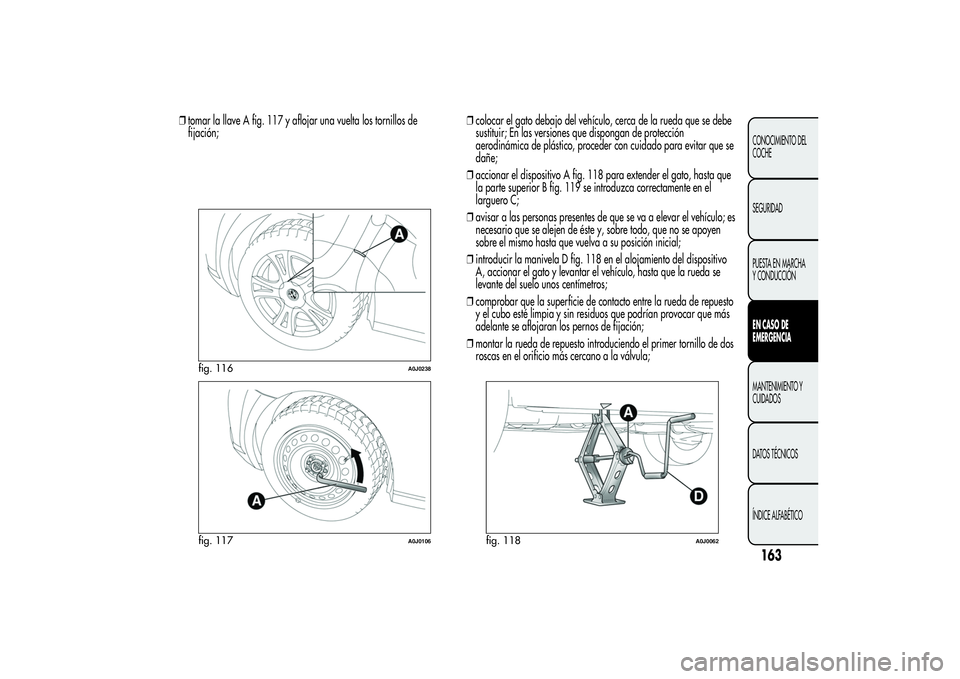 Alfa Romeo MiTo 2013 Manual de Empleo y Cuidado (in Spanish) ❒tomar la llave A fig. 117 y aflojar una vuelta los tornillos de
fijación;❒colocar el gato debajo del vehículo, cerca de la rueda que se debe
sustituir; En las versiones que dispongan de protecc Alfa Romeo MiTo 2013 Manual de Empleo y Cuidado (in Spanish) ❒tomar la llave A fig. 117 y aflojar una vuelta los tornillos de
fijación;❒colocar el gato debajo del vehículo, cerca de la rueda que se debe
sustituir; En las versiones que dispongan de protecc