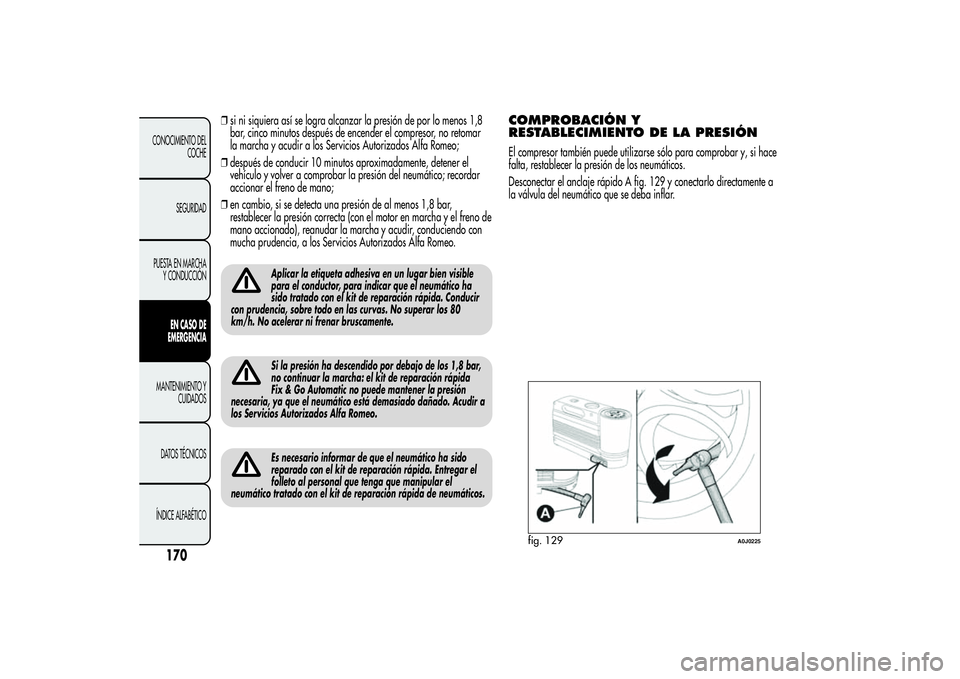 Alfa Romeo MiTo 2013  Manual de Empleo y Cuidado (in Spanish) ❒si ni siquiera así se logra alcanzar la presión de por lo menos 1,8
bar, cinco minutos después de encender el compresor, no retomar
la marcha y acudir a los Servicios Autorizados Alfa Romeo;
❒