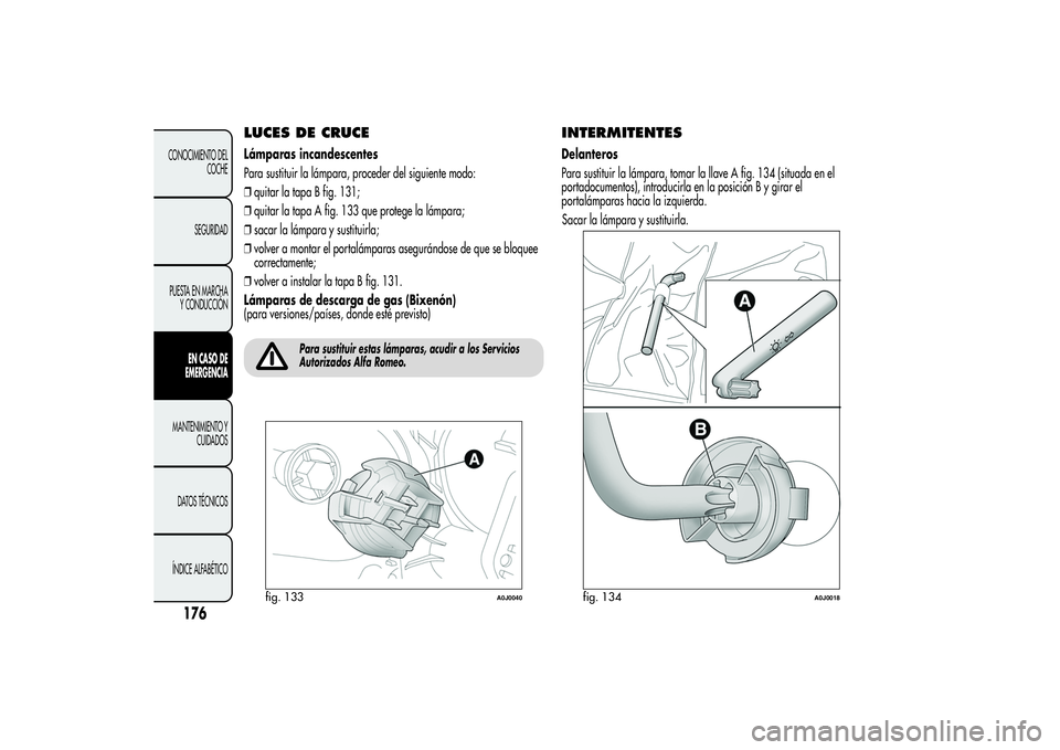 Alfa Romeo MiTo 2013  Manual de Empleo y Cuidado (in Spanish) LUCES DE CRUCELámparas incandescentes
Para sustituir la lámpara, proceder del siguiente modo:
❒quitar la tapa B fig. 131;
❒quitar la tapa A fig. 133 que protege la lámpara;
❒sacar la lámpara