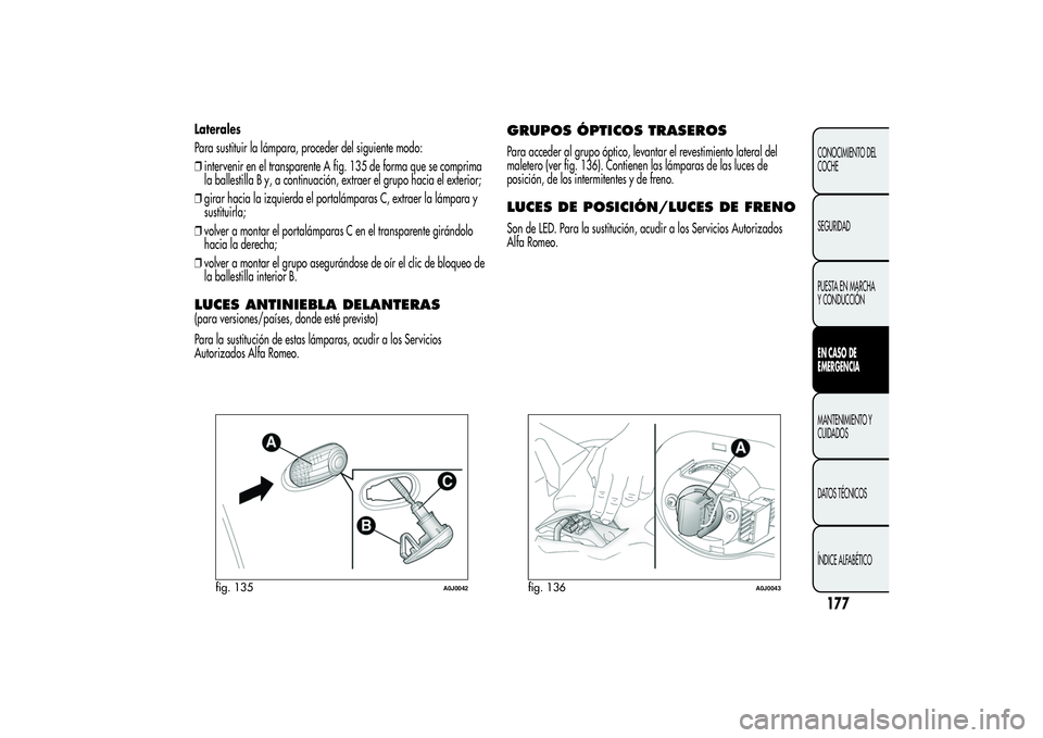 Alfa Romeo MiTo 2013  Manual de Empleo y Cuidado (in Spanish) Laterales
Para sustituir la lámpara, proceder del siguiente modo:
❒intervenir en el transparente A fig. 135 de forma que se comprima
la ballestilla B y, a continuación, extraer el grupo hacia el e