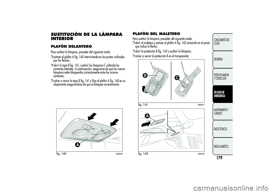 Alfa Romeo MiTo 2013  Manual de Empleo y Cuidado (in Spanish) SUSTITUCIÓN DE LA LÁMPARA
INTERIORPLAFÓN DELANTEROPara sustituir la lámpara, proceder del siguiente modo:
❒extraer el plafón A fig. 140 interviniendo en los puntos indicados
por las flechas;
