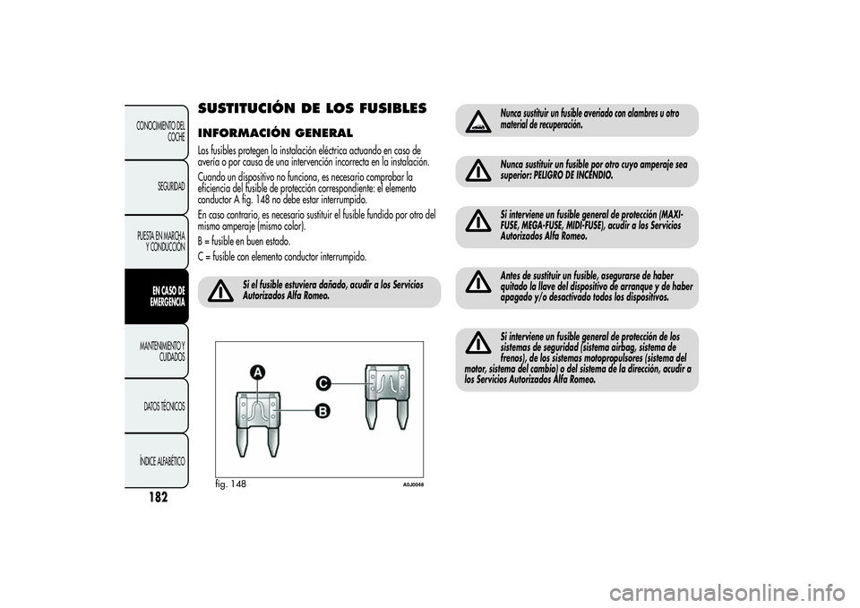 Alfa Romeo MiTo 2013  Manual de Empleo y Cuidado (in Spanish) SUSTITUCIÓN DE LOS FUSIBLESINFORMACIÓN GENERALLos fusibles protegen la instalación eléctrica actuando en caso de
avería o por causa de una intervención incorrecta en la instalación.
Cuando un d
