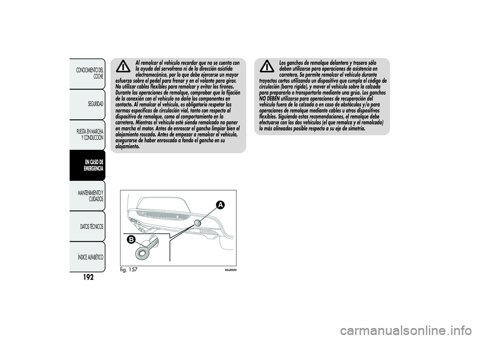 Alfa Romeo MiTo 2013 Manual de Empleo y Cuidado (in Spanish) Al remolcar el vehículo recordar que no se cuenta con
la ayuda del servofreno ni de la dirección asistida
electromecánica, por lo que debe ejercerse un mayor
esfuerzo sobre el pedal para frenar y e Alfa Romeo MiTo 2013 Manual de Empleo y Cuidado (in Spanish) Al remolcar el vehículo recordar que no se cuenta con
la ayuda del servofreno ni de la dirección asistida
electromecánica, por lo que debe ejercerse un mayor
esfuerzo sobre el pedal para frenar y e