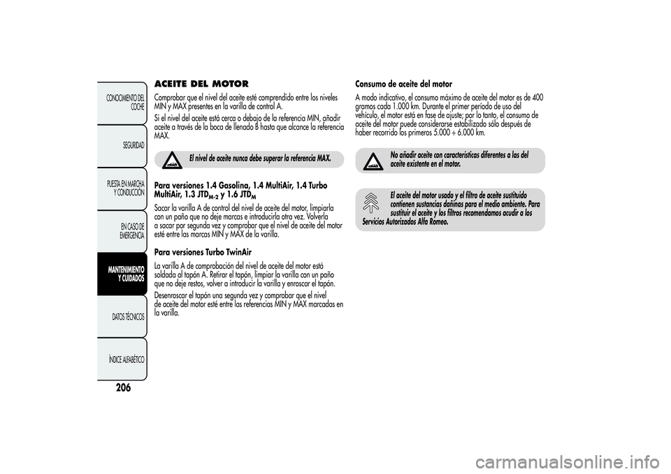 Alfa Romeo MiTo 2013 Manual de Empleo y Cuidado (in Spanish) ACEITE DEL MOTORComprobar que el nivel del aceite esté comprendido entre los niveles
MIN y MAX presentes en la varilla de control A.
Si el nivel del aceite está cerca o debajo de la referencia MIN, Alfa Romeo MiTo 2013 Manual de Empleo y Cuidado (in Spanish) ACEITE DEL MOTORComprobar que el nivel del aceite esté comprendido entre los niveles
MIN y MAX presentes en la varilla de control A.
Si el nivel del aceite está cerca o debajo de la referencia MIN,