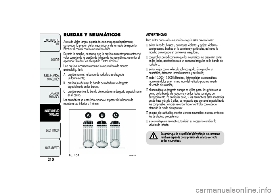 Alfa Romeo MiTo 2013 Manual de Empleo y Cuidado (in Spanish) RUEDAS Y NEUMÁTICOSAntes de viajes largos, o cada dos semanas aproximadamente,
comprobar la presión de los neumáticos y de la rueda de repuesto.
Efectuar el control con los neumáticos fríos.
Dura Alfa Romeo MiTo 2013 Manual de Empleo y Cuidado (in Spanish) RUEDAS Y NEUMÁTICOSAntes de viajes largos, o cada dos semanas aproximadamente,
comprobar la presión de los neumáticos y de la rueda de repuesto.
Efectuar el control con los neumáticos fríos.
Dura