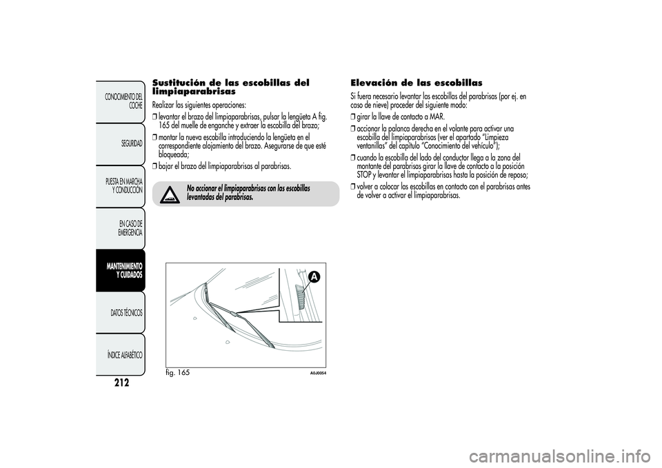 Alfa Romeo MiTo 2013 Manual de Empleo y Cuidado (in Spanish) Sustitución de las escobillas del
limpiaparabrisasRealizar las siguientes operaciones:
❒levantar el brazo del limpiaparabrisas, pulsar la lengüeta A fig.
165 del muelle de enganche y extraer la es Alfa Romeo MiTo 2013 Manual de Empleo y Cuidado (in Spanish) Sustitución de las escobillas del
limpiaparabrisasRealizar las siguientes operaciones:
❒levantar el brazo del limpiaparabrisas, pulsar la lengüeta A fig.
165 del muelle de enganche y extraer la es