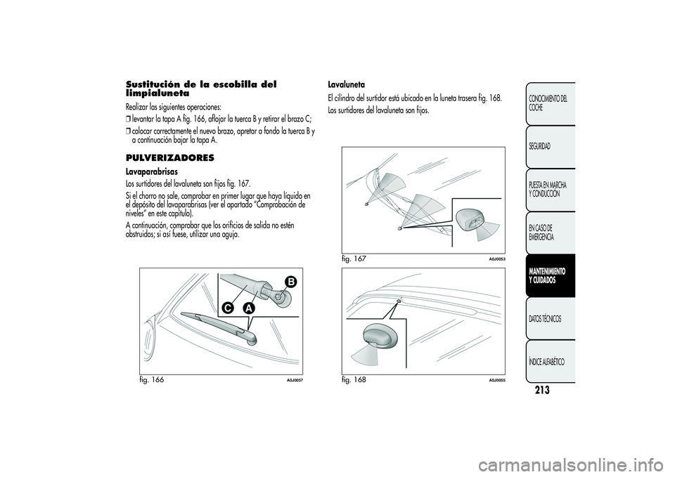 Alfa Romeo MiTo 2013 Manual de Empleo y Cuidado (in Spanish) Sustitución de la escobilla del
limpialunetaRealizar las siguientes operaciones:
❒levantar la tapa A fig. 166, aflojar la tuerca B y retirar el brazo C;
❒colocar correctamente el nuevo brazo, apr Alfa Romeo MiTo 2013 Manual de Empleo y Cuidado (in Spanish) Sustitución de la escobilla del
limpialunetaRealizar las siguientes operaciones:
❒levantar la tapa A fig. 166, aflojar la tuerca B y retirar el brazo C;
❒colocar correctamente el nuevo brazo, apr