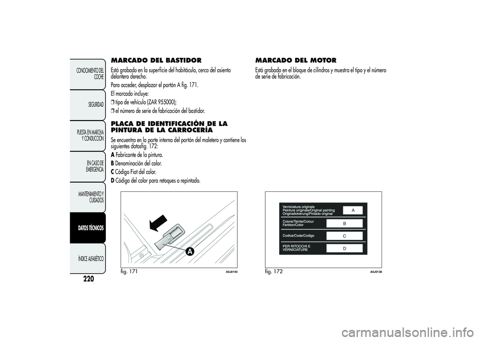 Alfa Romeo MiTo 2013 Manual de Empleo y Cuidado (in Spanish) MARCADO DEL BASTIDOREstá grabado en la superficie del habitáculo, cerca del asiento
delantero derecho.
Para acceder, desplazar el portón A fig. 171.
El marcado incluye:
❒tipo de vehículo (ZAR 95 Alfa Romeo MiTo 2013 Manual de Empleo y Cuidado (in Spanish) MARCADO DEL BASTIDOREstá grabado en la superficie del habitáculo, cerca del asiento
delantero derecho.
Para acceder, desplazar el portón A fig. 171.
El marcado incluye:
❒tipo de vehículo (ZAR 95