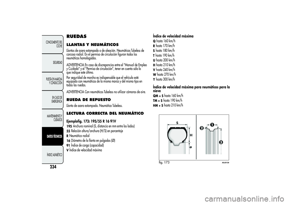 Alfa Romeo MiTo 2013 Manual de Empleo y Cuidado (in Spanish) RUEDASLLANTAS Y NEUMÁTICOSLlantas de acero estampado o de aleación. Neumáticos Tubeless de
carcasa radial. En el permiso de circulación figuran todos los
neumáticos homologados.
ADVERTENCIA En ca Alfa Romeo MiTo 2013 Manual de Empleo y Cuidado (in Spanish) RUEDASLLANTAS Y NEUMÁTICOSLlantas de acero estampado o de aleación. Neumáticos Tubeless de
carcasa radial. En el permiso de circulación figuran todos los
neumáticos homologados.
ADVERTENCIA En ca