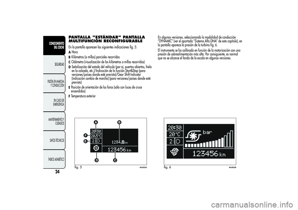 Alfa Romeo MiTo 2013 Manual de Empleo y Cuidado (in Spanish) PANTALLA "ESTÁNDAR" PANTALLA
MULTIFUNCIÓN RECONFIGURABLEEn la pantalla aparecen las siguientes indicaciones fig. 5:AHoraBKilómetros (o millas) parciales recorridosCOdómetro (visualización Alfa Romeo MiTo 2013 Manual de Empleo y Cuidado (in Spanish) PANTALLA "ESTÁNDAR" PANTALLA
MULTIFUNCIÓN RECONFIGURABLEEn la pantalla aparecen las siguientes indicaciones fig. 5:AHoraBKilómetros (o millas) parciales recorridosCOdómetro (visualización