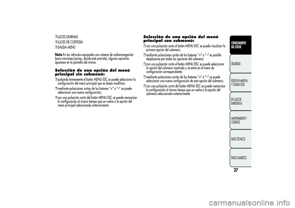Alfa Romeo MiTo 2013 Manual de Empleo y Cuidado (in Spanish) ❒LUCES DIURNAS
❒LUCES DE CORTESÍA
❒SALIDA MENÚ
NotaEn los vehículos equipados con sistema de radionavegación
(para versiones/países, donde esté previsto), algunas opciones
aparecen en la p Alfa Romeo MiTo 2013 Manual de Empleo y Cuidado (in Spanish) ❒LUCES DIURNAS
❒LUCES DE CORTESÍA
❒SALIDA MENÚ
NotaEn los vehículos equipados con sistema de radionavegación
(para versiones/países, donde esté previsto), algunas opciones
aparecen en la p