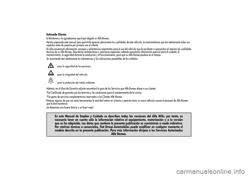 Alfa Romeo MiTo 2013 Manual de Empleo y Cuidado (in Spanish) Estimado Cliente,
le felicitamos y le agradecemos que haya elegido un Alfa Romeo.
Hemos preparado este manual para permitirle apreciar plenamente las cualidades de este vehículo. Le recomendamos que Alfa Romeo MiTo 2013 Manual de Empleo y Cuidado (in Spanish) Estimado Cliente,
le felicitamos y le agradecemos que haya elegido un Alfa Romeo.
Hemos preparado este manual para permitirle apreciar plenamente las cualidades de este vehículo. Le recomendamos que