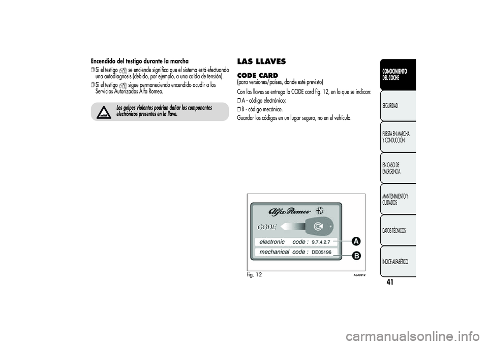 Alfa Romeo MiTo 2013 Manual de Empleo y Cuidado (in Spanish) Encendido del testigo durante la marcha
❒Si el testigo
se enciende significa que el sistema está efectuando
una autodiagnosis (debido, por ejemplo, a una caída de tensión).
❒Si el testigosigue Alfa Romeo MiTo 2013 Manual de Empleo y Cuidado (in Spanish) Encendido del testigo durante la marcha
❒Si el testigo
se enciende significa que el sistema está efectuando
una autodiagnosis (debido, por ejemplo, a una caída de tensión).
❒Si el testigosigue