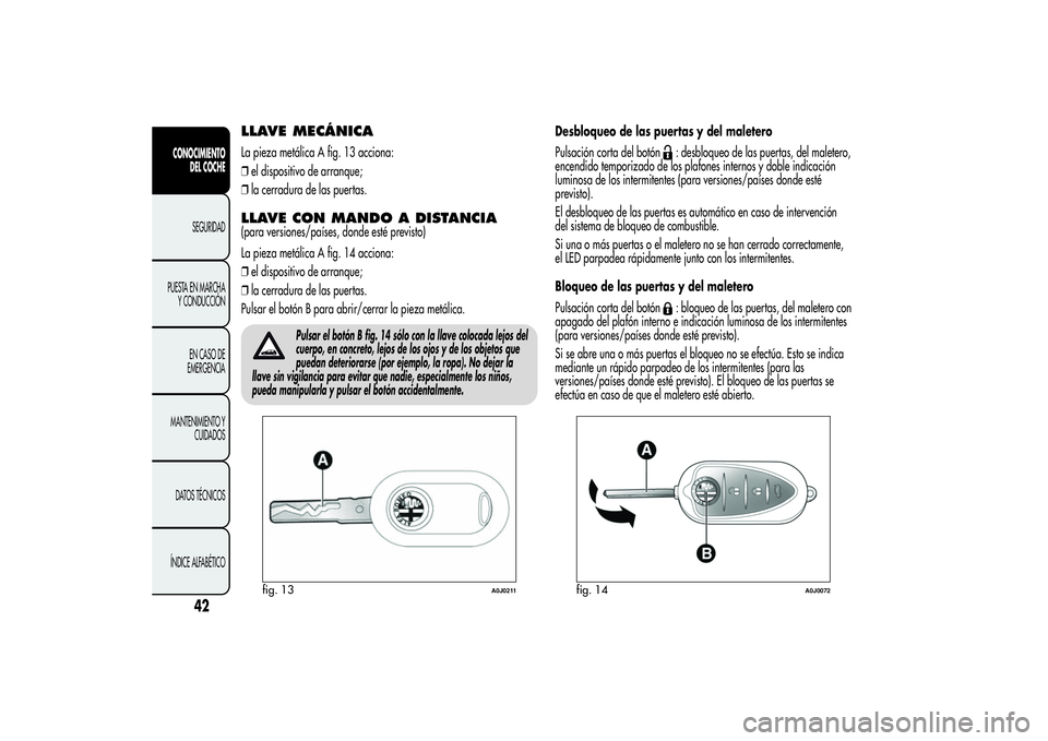 Alfa Romeo MiTo 2013 Manual de Empleo y Cuidado (in Spanish) LLAVE MECÁNICALa pieza metálica A fig. 13 acciona:
❒el dispositivo de arranque;
❒la cerradura de las puertas.LLAVE CON MANDO A DISTANCIA(para versiones/países, donde esté previsto)
La pieza me Alfa Romeo MiTo 2013 Manual de Empleo y Cuidado (in Spanish) LLAVE MECÁNICALa pieza metálica A fig. 13 acciona:
❒el dispositivo de arranque;
❒la cerradura de las puertas.LLAVE CON MANDO A DISTANCIA(para versiones/países, donde esté previsto)
La pieza me