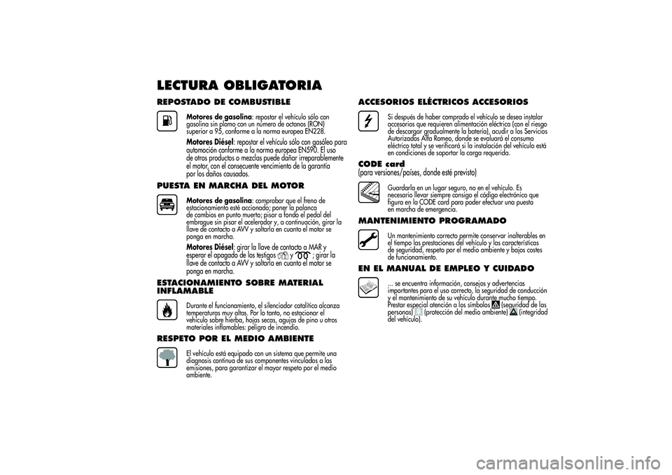 Alfa Romeo MiTo 2013 Manual de Empleo y Cuidado (in Spanish) LECTURA OBLIGATORIAREPOSTADO DE COMBUSTIBLE
Motores de gasolina: repostar el vehículo sólo con
gasolina sin plomo con un número de octanos (RON)
superior a 95, conforme a la norma europea EN228.Mot Alfa Romeo MiTo 2013 Manual de Empleo y Cuidado (in Spanish) LECTURA OBLIGATORIAREPOSTADO DE COMBUSTIBLE
Motores de gasolina: repostar el vehículo sólo con
gasolina sin plomo con un número de octanos (RON)
superior a 95, conforme a la norma europea EN228.Mot