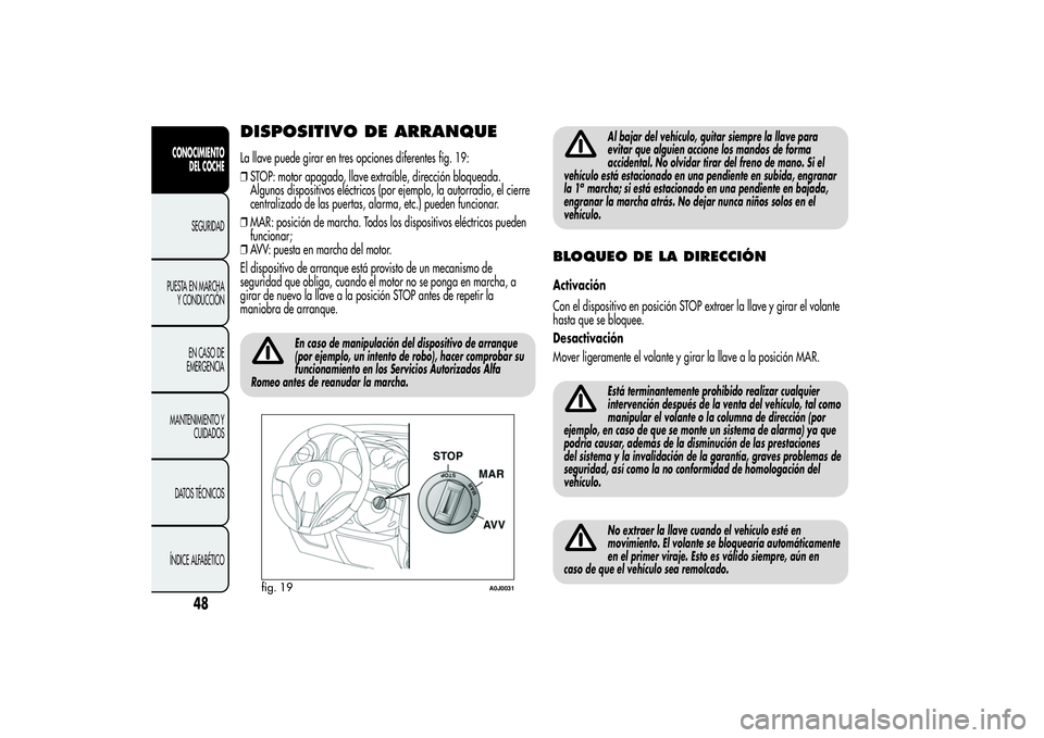 Alfa Romeo MiTo 2013  Manual de Empleo y Cuidado (in Spanish) DISPOSITIVO DE ARRANQUELa llave puede girar en tres opciones diferentes fig. 19:
❒STOP: motor apagado, llave extraíble, dirección bloqueada.
Algunos dispositivos eléctricos (por ejemplo, la autor